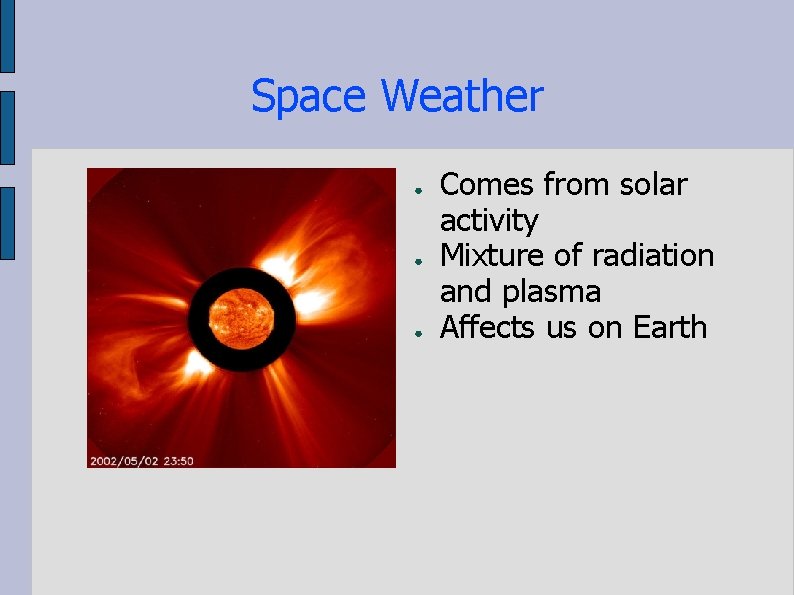 Space Weather ● ● ● Comes from solar activity Mixture of radiation and plasma