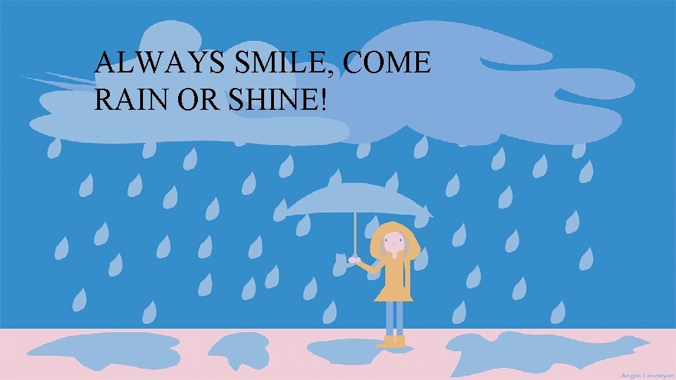 ALWAYS SMILE, COME RAIN OR SHINE! 
