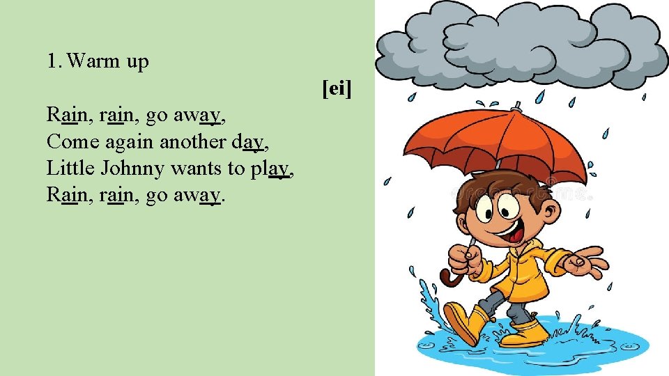 1. Warm up [ei] Rain, rain, go away, Come again another day, Little Johnny