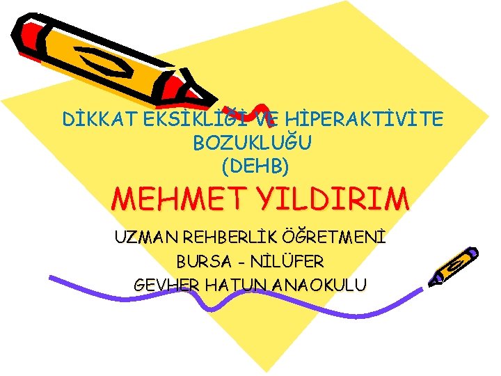 DİKKAT EKSİKLİĞİ VE HİPERAKTİVİTE BOZUKLUĞU (DEHB) MEHMET YILDIRIM UZMAN REHBERLİK ÖĞRETMENİ BURSA - NİLÜFER