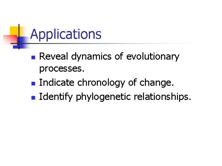 Applications n n n Reveal dynamics of evolutionary processes. Indicate chronology of change. Identify