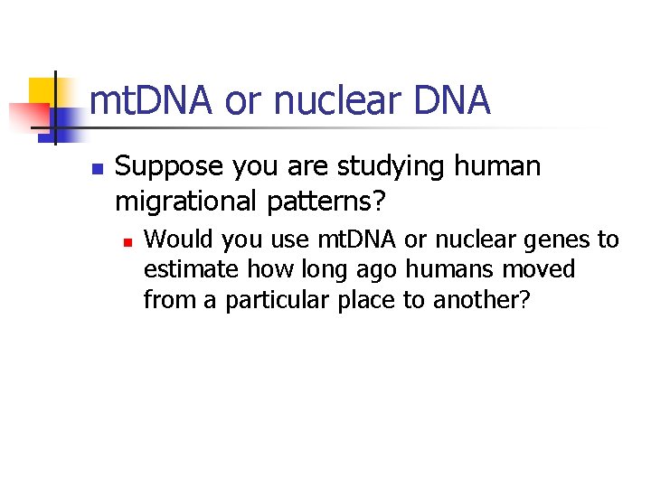 mt. DNA or nuclear DNA n Suppose you are studying human migrational patterns? n