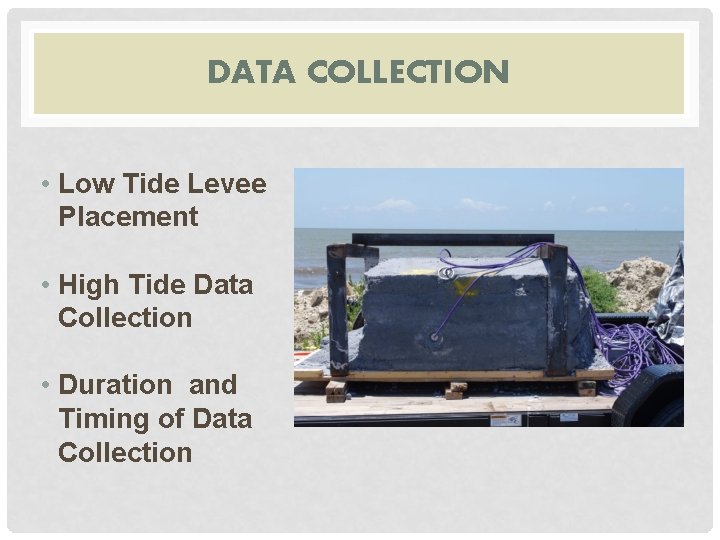 DATA COLLECTION • Low Tide Levee Placement • High Tide Data Collection • Duration
