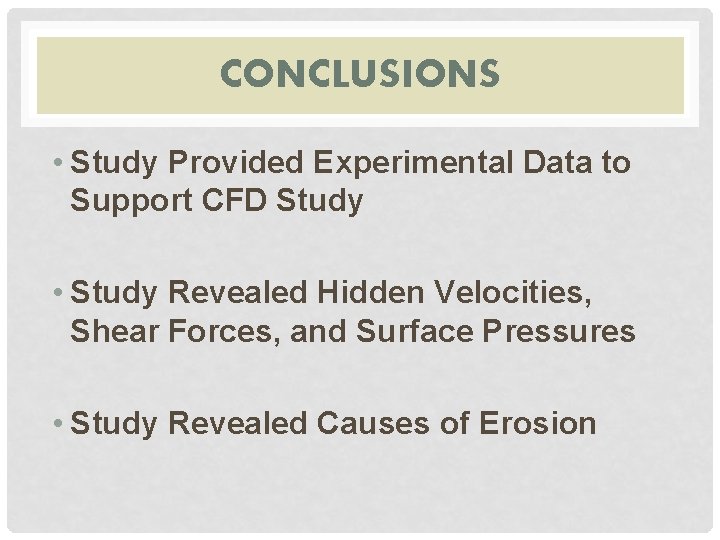 CONCLUSIONS • Study Provided Experimental Data to Support CFD Study • Study Revealed Hidden