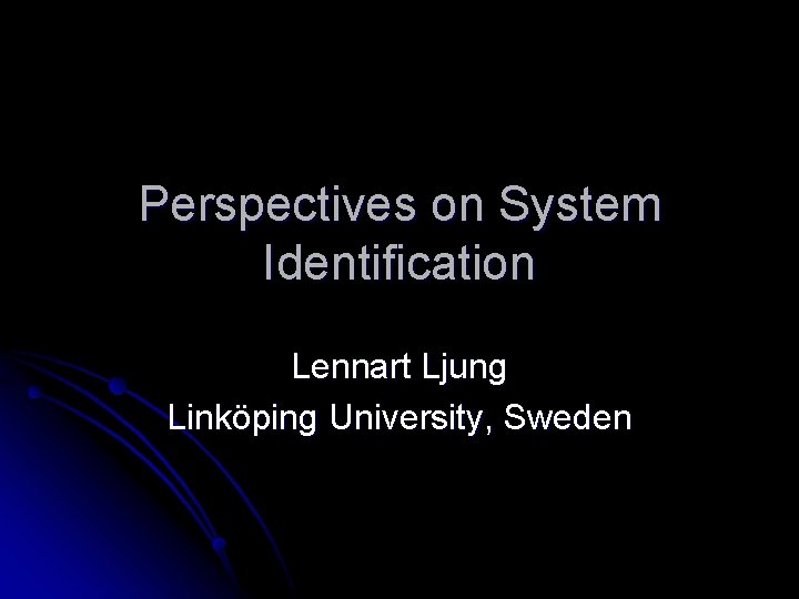 Perspectives on System Identification Lennart Ljung Linköping University, Sweden 