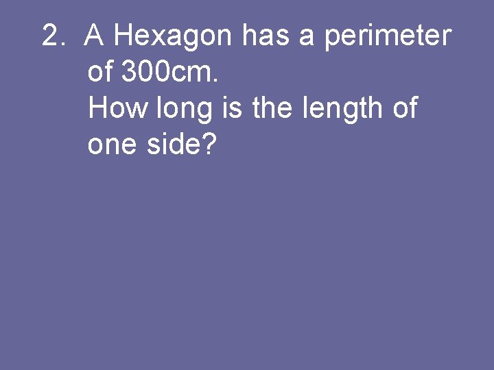 2. A Hexagon has a perimeter of 300 cm. How long is the length