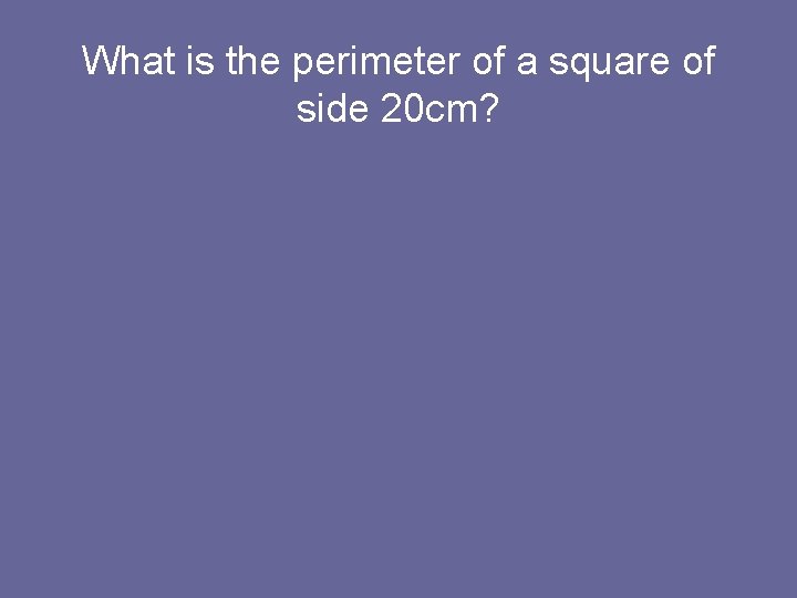 What is the perimeter of a square of side 20 cm? 