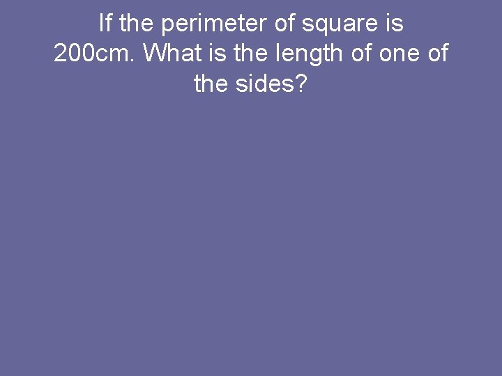 If the perimeter of square is 200 cm. What is the length of one