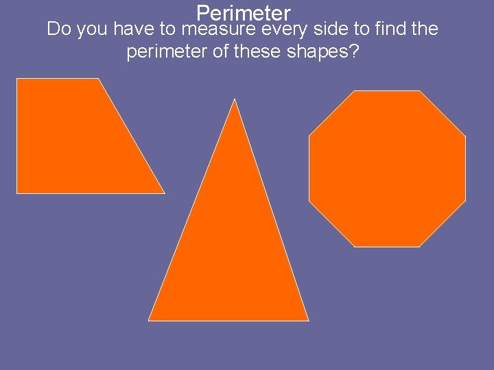 Perimeter Do you have to measure every side to find the perimeter of these
