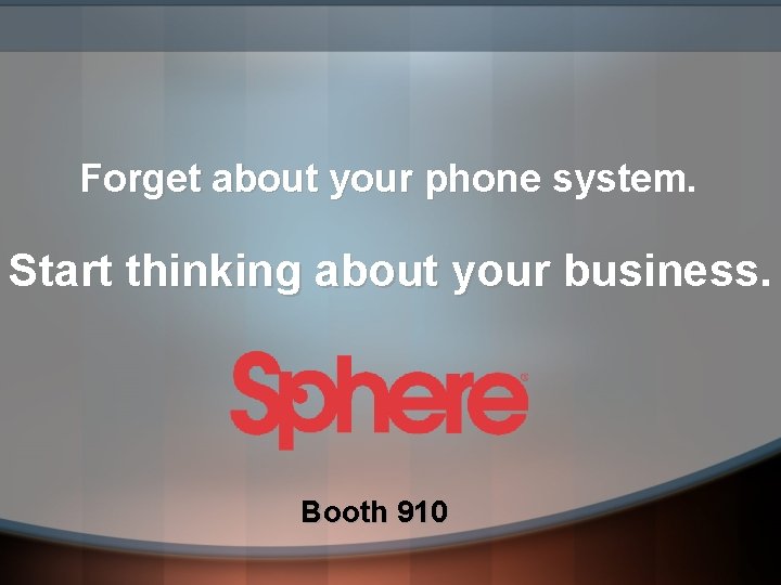 Forget about your phone system. Start thinking about your business. Booth 910 
