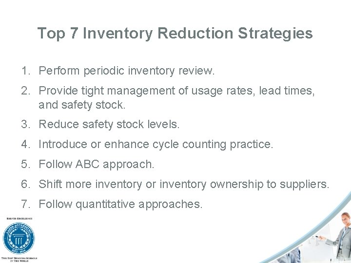 Top 7 Inventory Reduction Strategies 1. Perform periodic inventory review. 2. Provide tight management