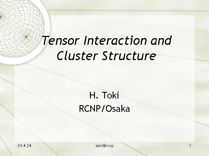 Tensor Interaction and Cluster Structure H. Toki RCNP/Osaka 09. 4. 24 toki@rcnp 1 