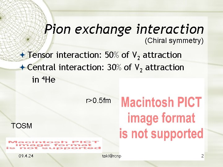 Pion exchange interaction (Chiral symmetry) Tensor interaction: 50% of V 2 attraction Central interaction:
