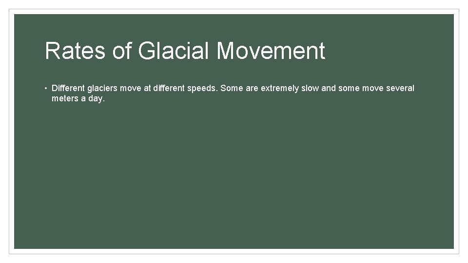 Rates of Glacial Movement • Different glaciers move at different speeds. Some are extremely