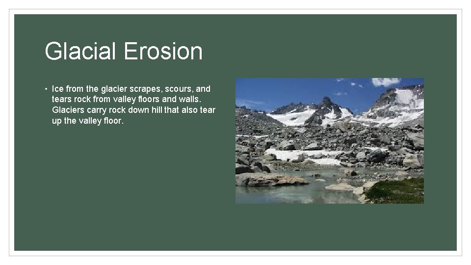 Glacial Erosion • Ice from the glacier scrapes, scours, and tears rock from valley