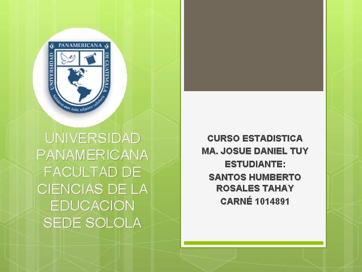 UNIVERSIDAD PANAMERICANA FACULTAD DE CIENCIAS DE LA EDUCACION SEDE SOLOLA CURSO ESTADISTICA MA. JOSUE