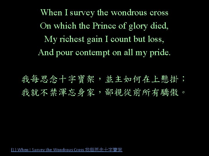 When I survey the wondrous cross On which the Prince of glory died, My