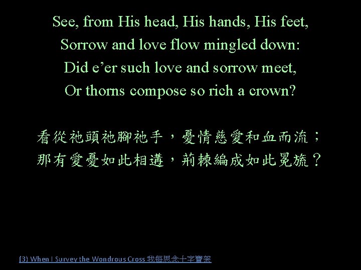 See, from His head, His hands, His feet, Sorrow and love flow mingled down: