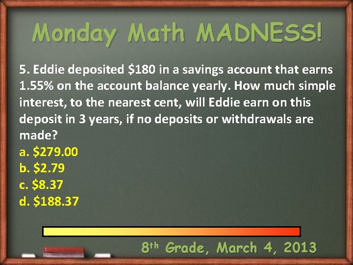 Monday Math MADNESS! 5. Eddie deposited $180 in a savings account that earns 1.