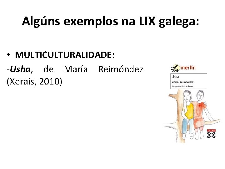 Algúns exemplos na LIX galega: • MULTICULTURALIDADE: -Usha, de María Reimóndez (Xerais, 2010) 