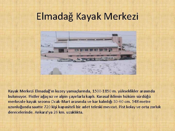 Elmadağ Kayak Merkezi Elmadağ’ın kuzey yamaçlarında, 1500 -1850 m. yükseklikler arasında bulunuyor. Pistler ağaçsız