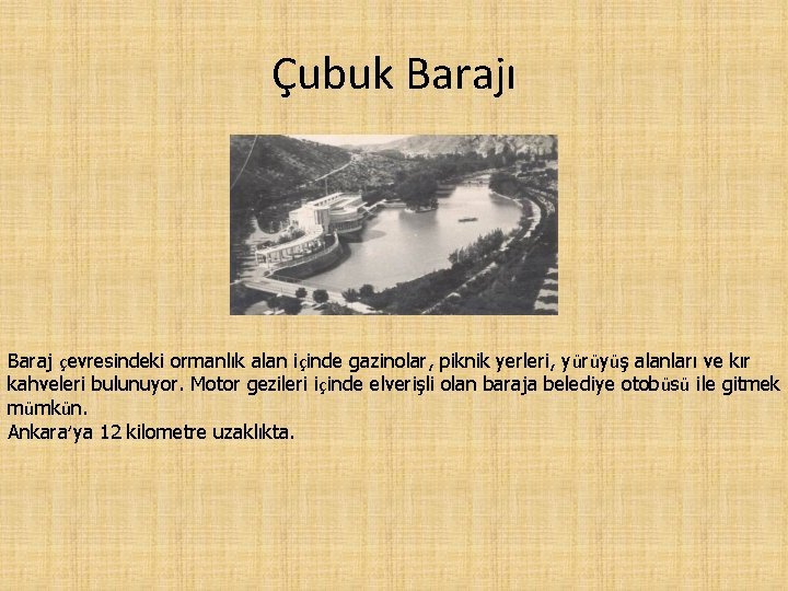 Çubuk Barajı Baraj çevresindeki ormanlık alan içinde gazinolar, piknik yerleri, yürüyüş alanları ve kır