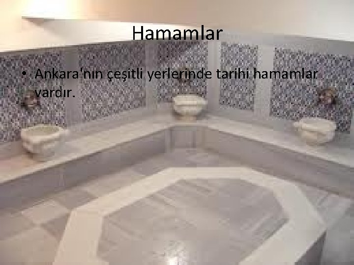 Hamamlar • Ankara'nın çeşitli yerlerinde tarihi hamamlar vardır. 