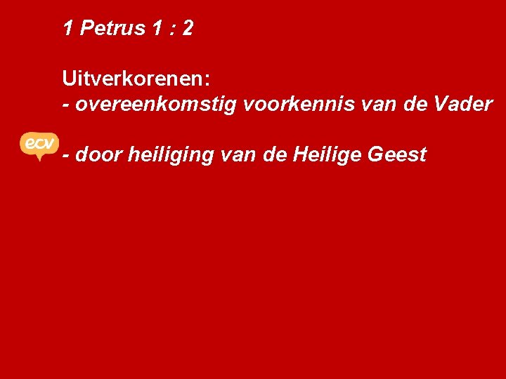 1 Petrus 1 : 2 Uitverkorenen: - overeenkomstig voorkennis van de Vader - door
