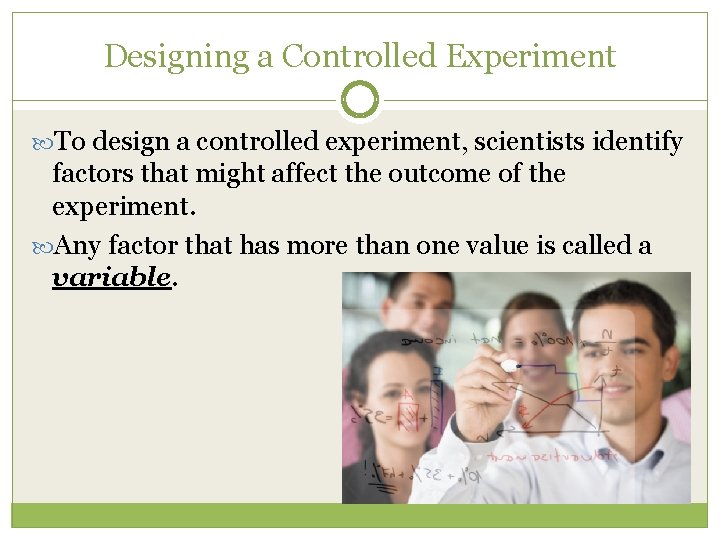 Designing a Controlled Experiment To design a controlled experiment, scientists identify factors that might