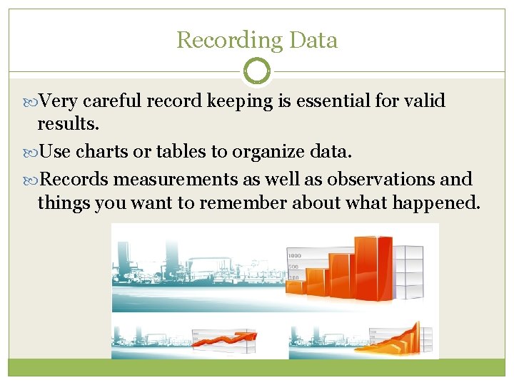 Recording Data Very careful record keeping is essential for valid results. Use charts or