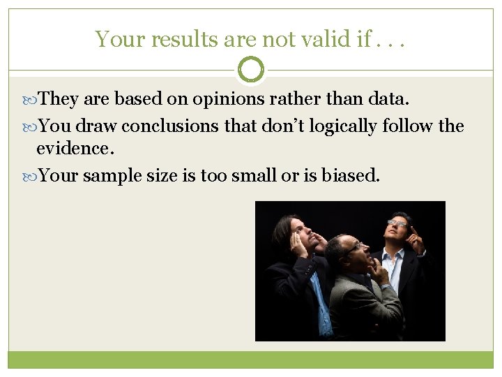 Your results are not valid if. . . They are based on opinions rather