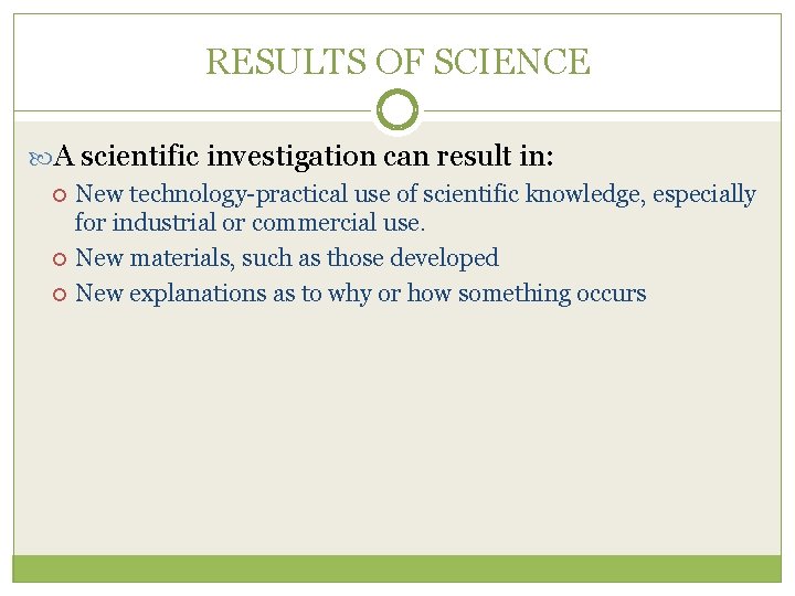 RESULTS OF SCIENCE A scientific investigation can result in: New technology-practical use of scientific