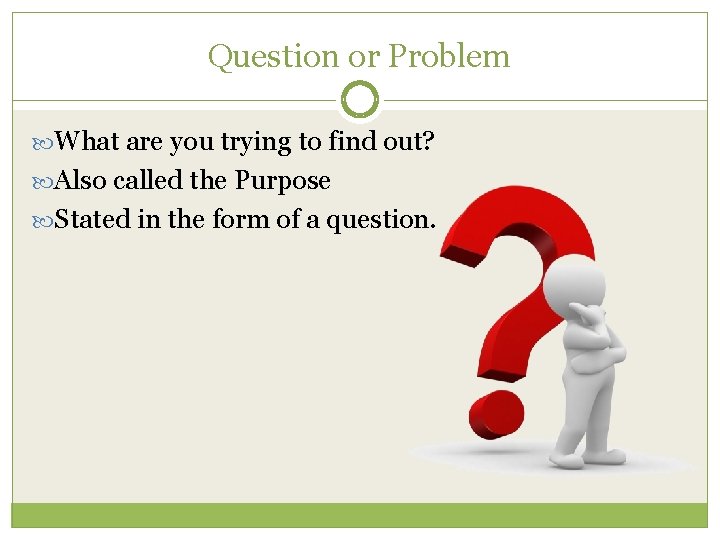 Question or Problem What are you trying to find out? Also called the Purpose