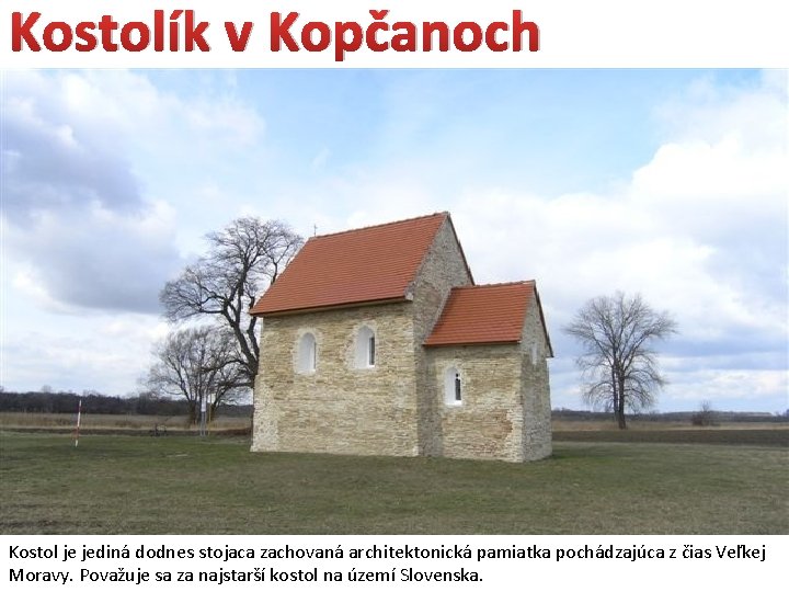 Kostolík v Kopčanoch Kostol je jediná dodnes stojaca zachovaná architektonická pamiatka pochádzajúca z čias