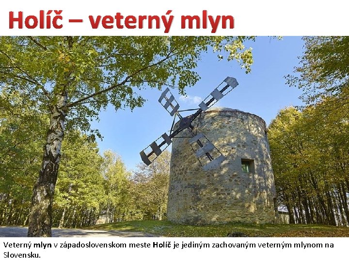 Holíč – veterný mlyn Veterný mlyn v západoslovenskom meste Holíč je jediným zachovaným veterným