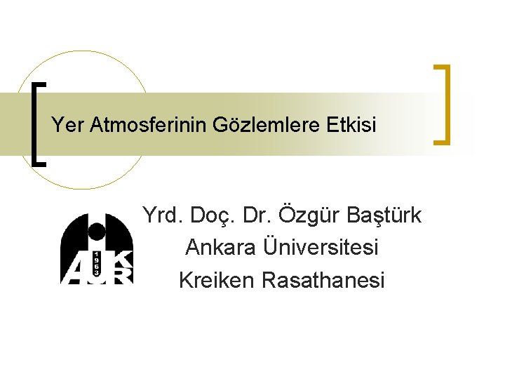 Yer Atmosferinin Gözlemlere Etkisi Yrd. Doç. Dr. Özgür Baştürk Ankara Üniversitesi Kreiken Rasathanesi 