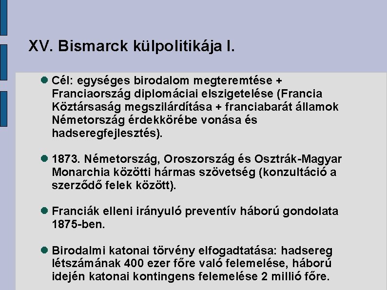 XV. Bismarck külpolitikája I. Cél: egységes birodalom megteremtése + Franciaország diplomáciai elszigetelése (Francia Köztársaság