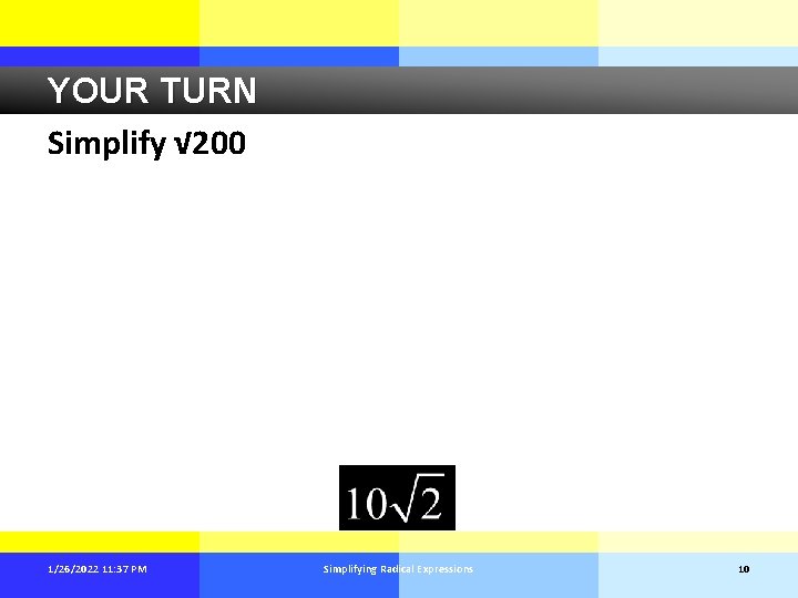 YOUR TURN Simplify √ 200 1/26/2022 11: 37 PM Simplifying Radical Expressions 10 