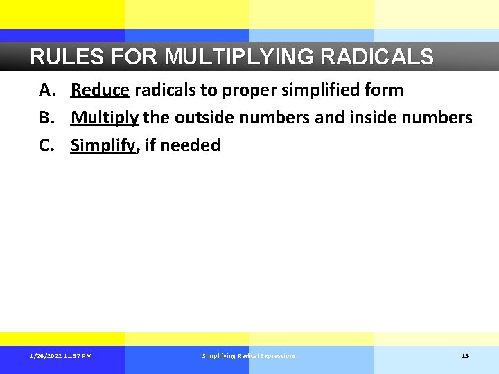 RULES FOR MULTIPLYING RADICALS A. Reduce radicals to proper simplified form B. Multiply the