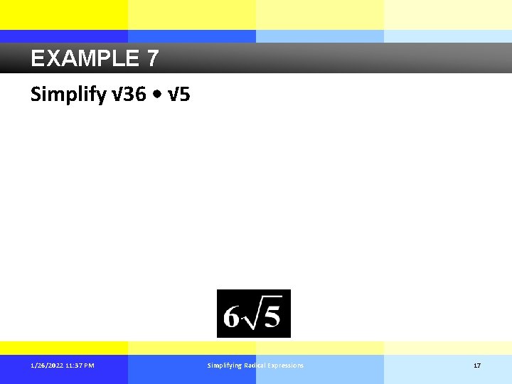 EXAMPLE 7 Simplify √ 36 • √ 5 1/26/2022 11: 37 PM Simplifying Radical