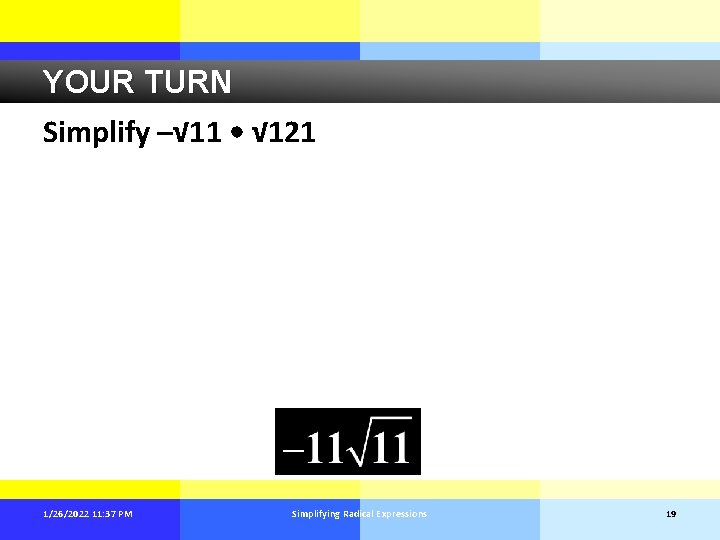 YOUR TURN Simplify –√ 11 • √ 121 1/26/2022 11: 37 PM Simplifying Radical