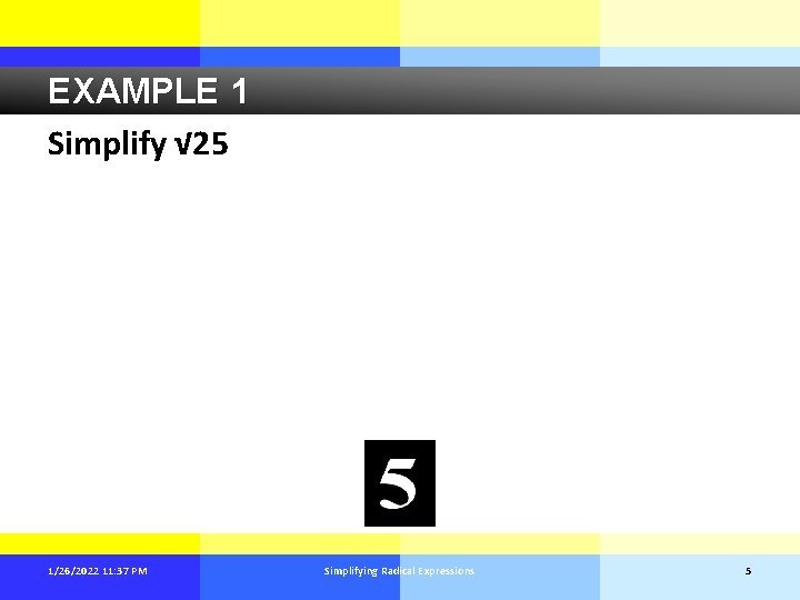 EXAMPLE 1 Simplify √ 25 1/26/2022 11: 37 PM Simplifying Radical Expressions 5 