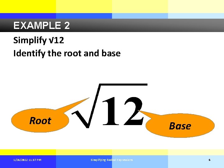 EXAMPLE 2 Simplify √ 12 Identify the root and base Root 1/26/2022 11: 37