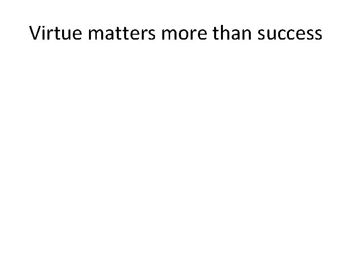 Virtue matters more than success 