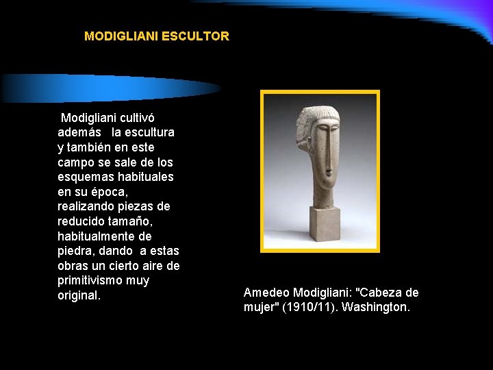MODIGLIANI ESCULTOR Modigliani cultivó además la escultura y también en este campo se sale