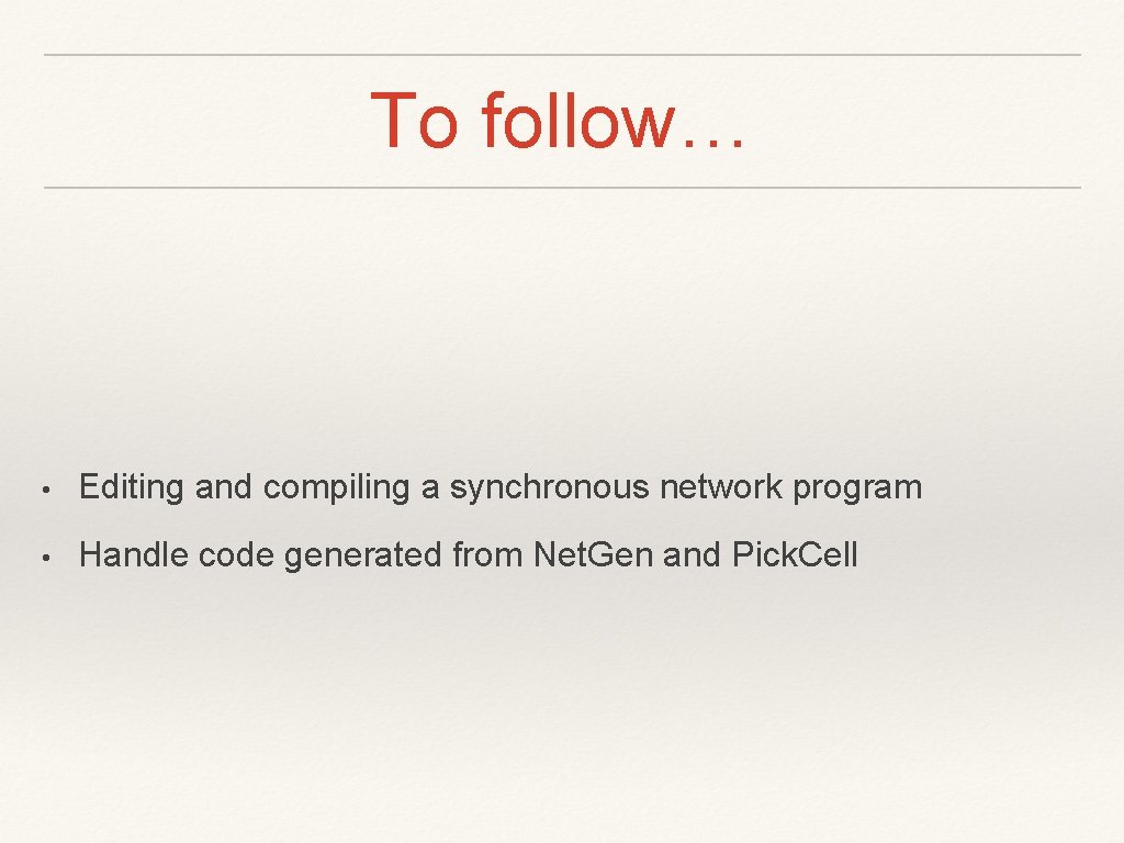 To follow… • Editing and compiling a synchronous network program • Handle code generated