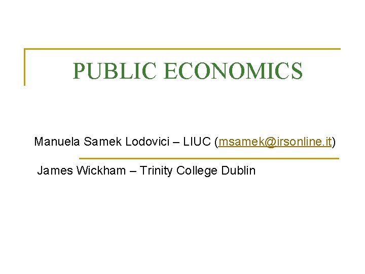 PUBLIC ECONOMICS Manuela Samek Lodovici – LIUC (msamek@irsonline. it) James Wickham – Trinity College