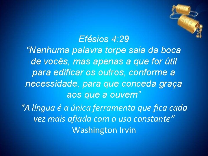 Efésios 4: 29 “Nenhuma palavra torpe saia da boca de vocês, mas apenas a