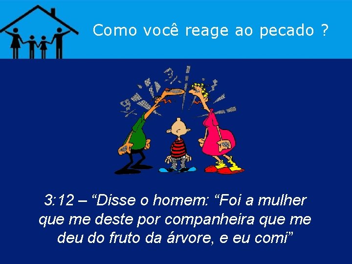 Como você reage ao pecado ? 3: 12 – “Disse o homem: “Foi a