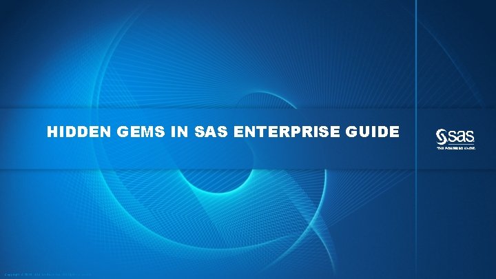 HIDDEN GEMS IN SAS ENTERPRISE GUIDE Copyright © 2016, SAS Institute Inc. All rights